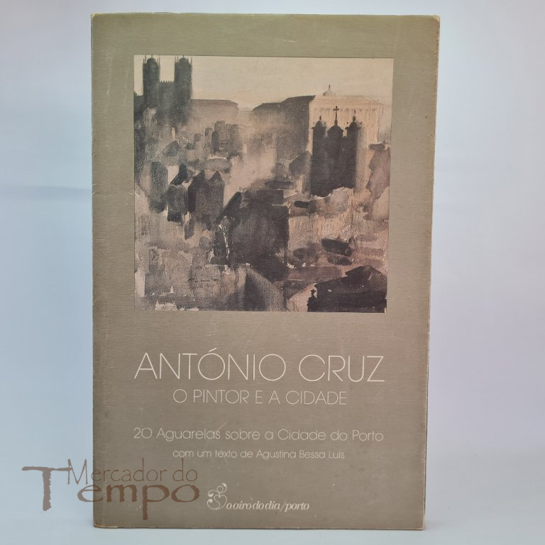 António Cruz - O Pintor e a Cidade. 20 Aguarelas sobre a Cidade do Porto com um texto de Agustina Bessa Luís